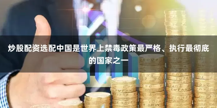 炒股配资选配中国是世界上禁毒政策最严格、执行最彻底的国家之一