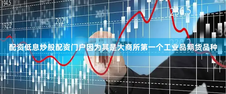 配资低息炒股配资门户因为其是大商所第一个工业品期货品种