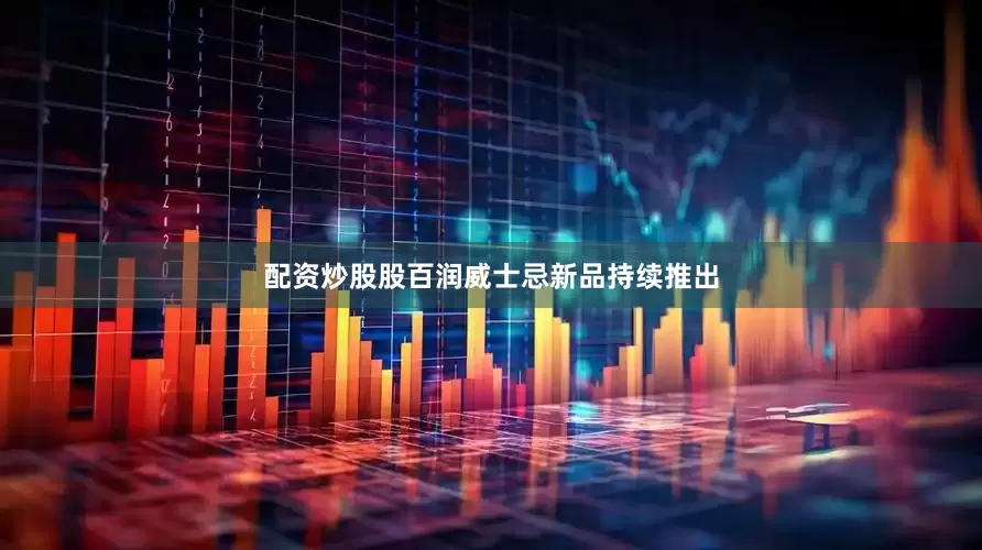 配资炒股股百润威士忌新品持续推出