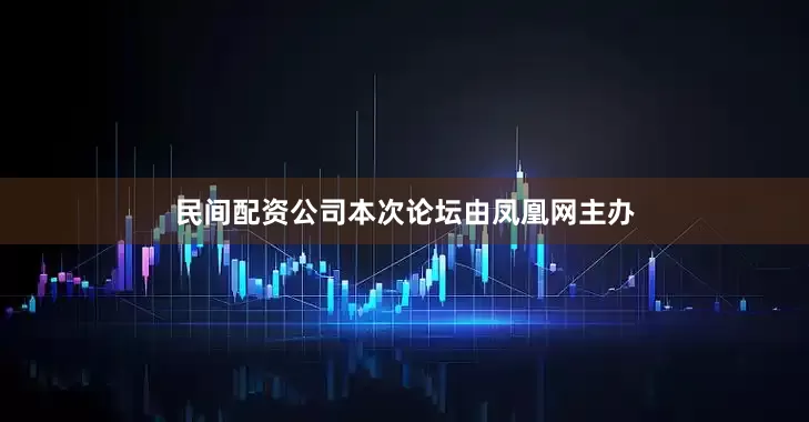 民间配资公司本次论坛由凤凰网主办