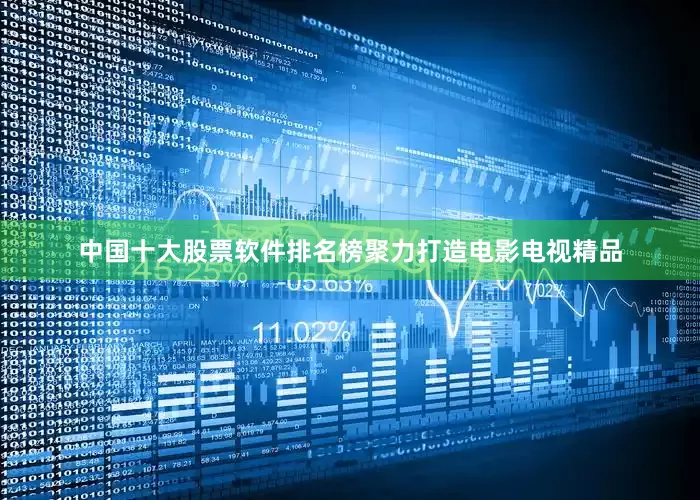 中国十大股票软件排名榜聚力打造电影电视精品