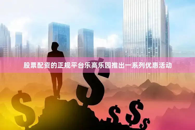 股票配资的正规平台乐高乐园推出一系列优惠活动