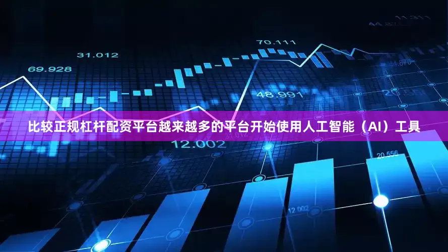 比较正规杠杆配资平台越来越多的平台开始使用人工智能（AI）工具