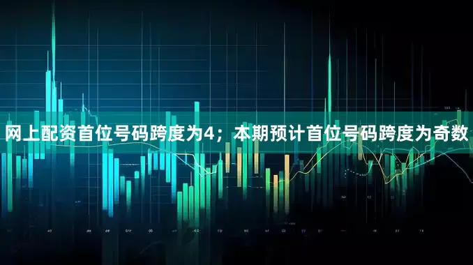 网上配资首位号码跨度为4；　　本期预计首位号码跨度为奇数