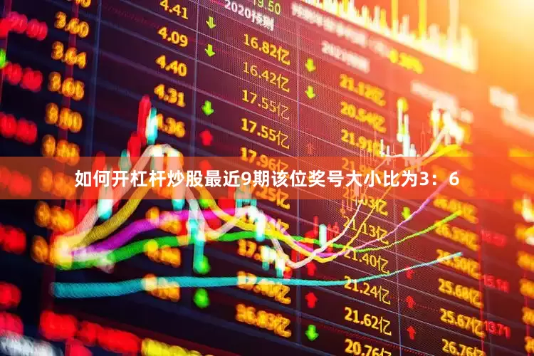 如何开杠杆炒股最近9期该位奖号大小比为3：6