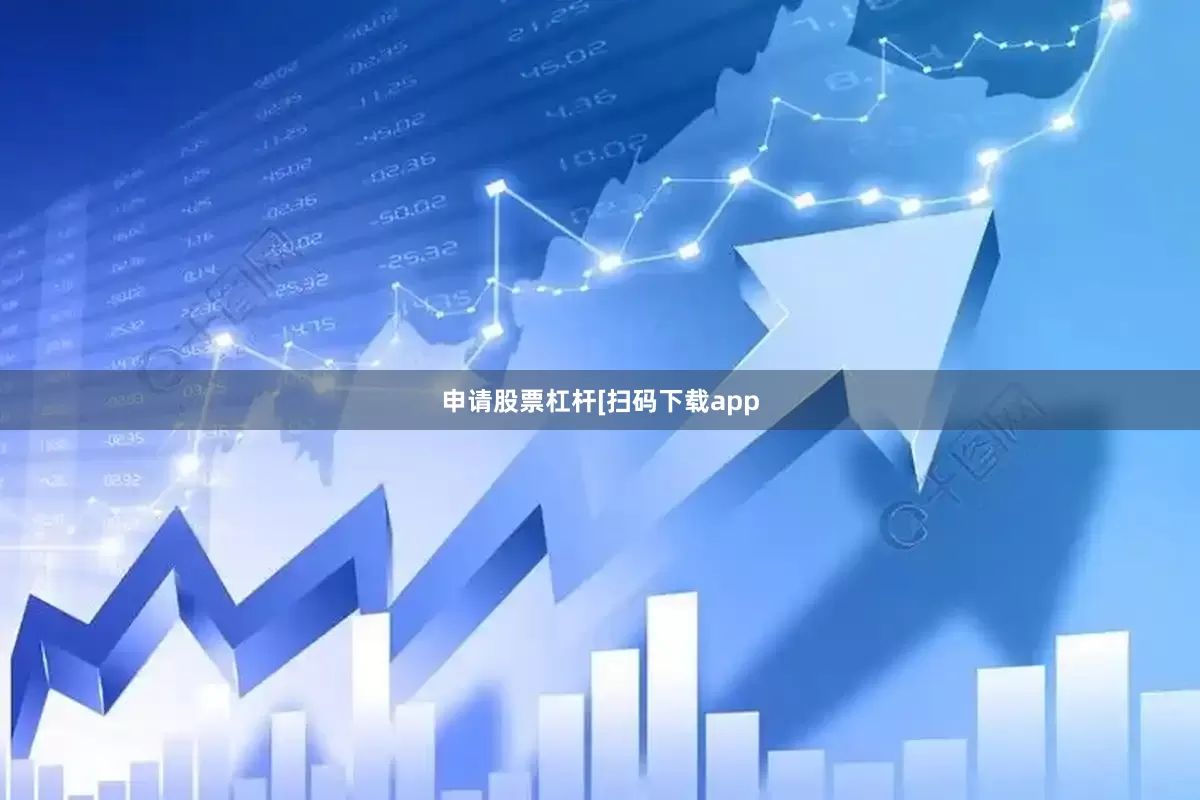 申请股票杠杆　　　　[扫码下载app