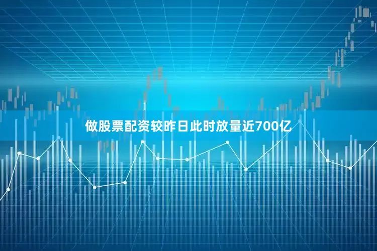 做股票配资较昨日此时放量近700亿