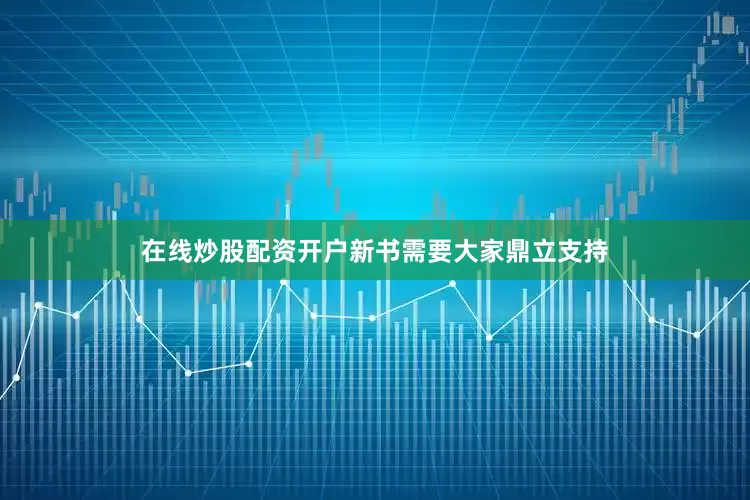在线炒股配资开户新书需要大家鼎立支持