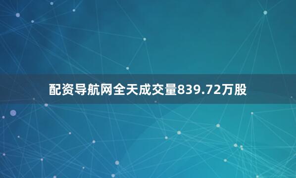 配资导航网全天成交量839.72万股