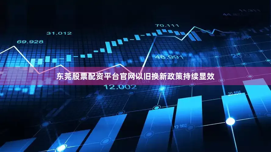 东莞股票配资平台官网以旧换新政策持续显效