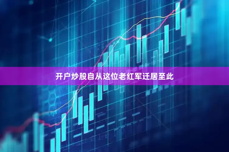 开户炒股自从这位老红军迁居至此