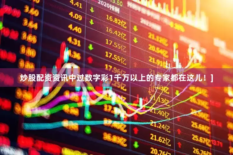 炒股配资资讯中过数字彩1千万以上的专家都在这儿！]
