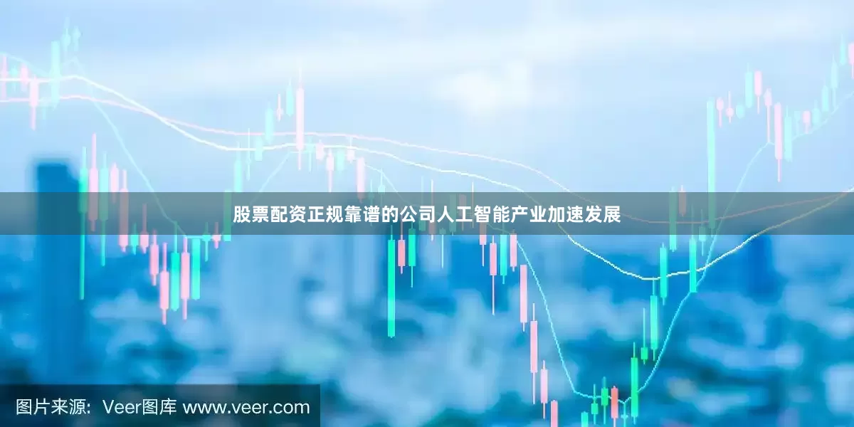 股票配资正规靠谱的公司人工智能产业加速发展