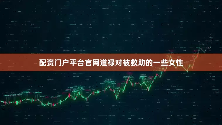 配资门户平台官网道禄对被救助的一些女性