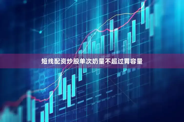 短线配资炒股单次奶量不超过胃容量