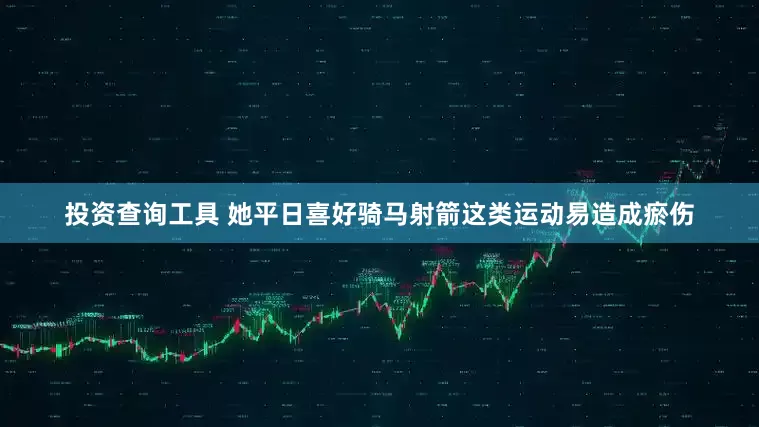 投资查询工具 她平日喜好骑马射箭这类运动易造成瘀伤
