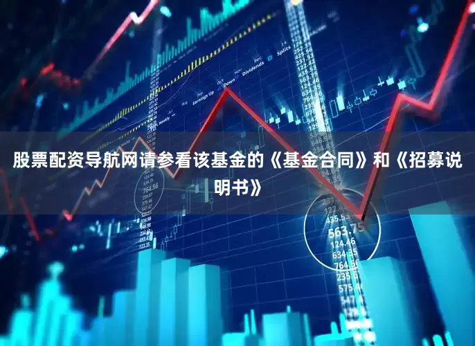 股票配资导航网请参看该基金的《基金合同》和《招募说明书》
