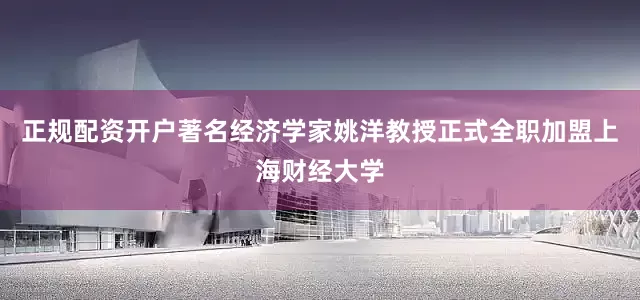 正规配资开户著名经济学家姚洋教授正式全职加盟上海财经大学