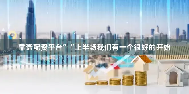 靠谱配资平台”“上半场我们有一个很好的开始