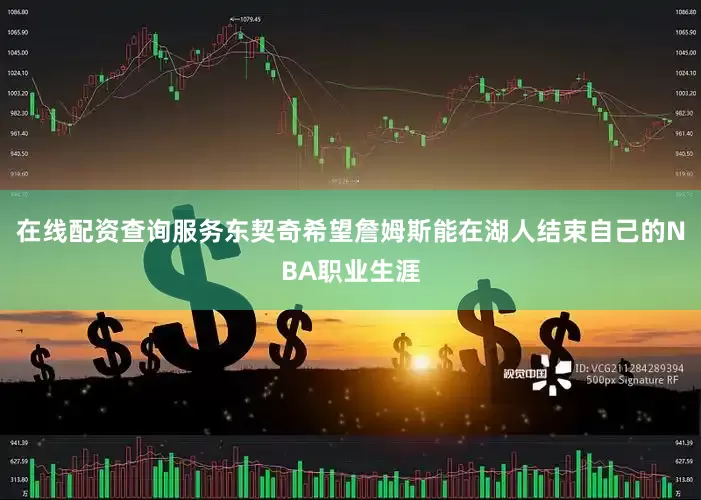 在线配资查询服务东契奇希望詹姆斯能在湖人结束自己的NBA职业生涯