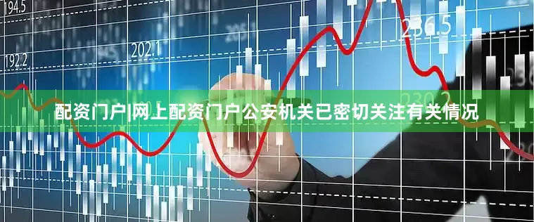 配资门户|网上配资门户公安机关已密切关注有关情况
