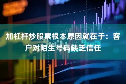 加杠杆炒股票根本原因就在于：客户对陌生号码缺乏信任