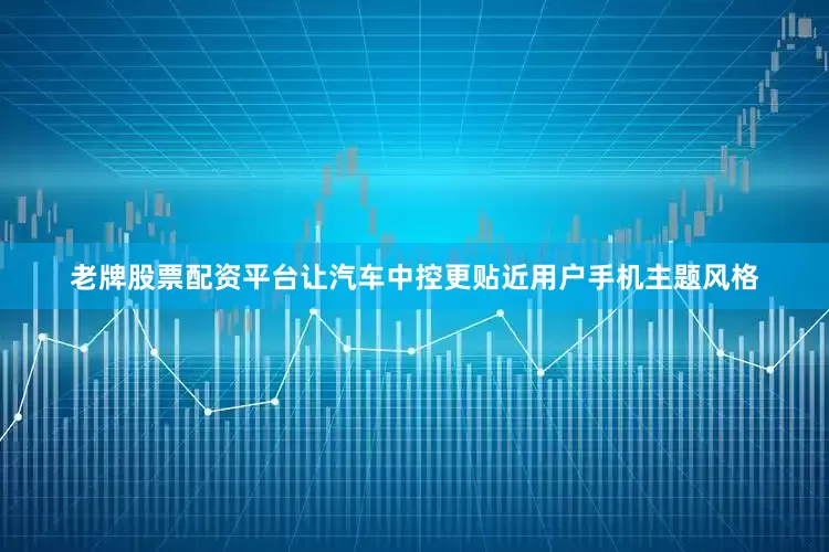 老牌股票配资平台让汽车中控更贴近用户手机主题风格