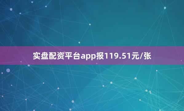 实盘配资平台app报119.51元/张