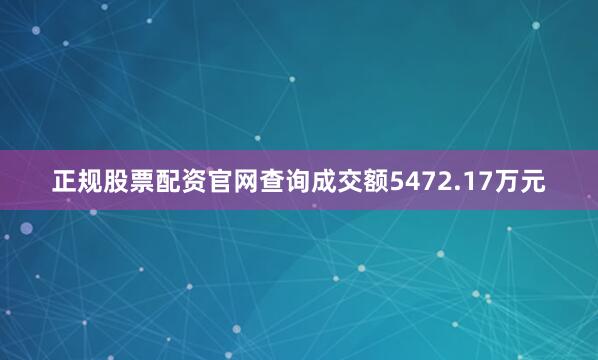 正规股票配资官网查询成交额5472.17万元