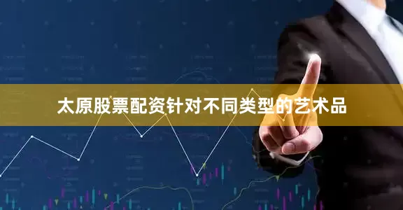 太原股票配资针对不同类型的艺术品