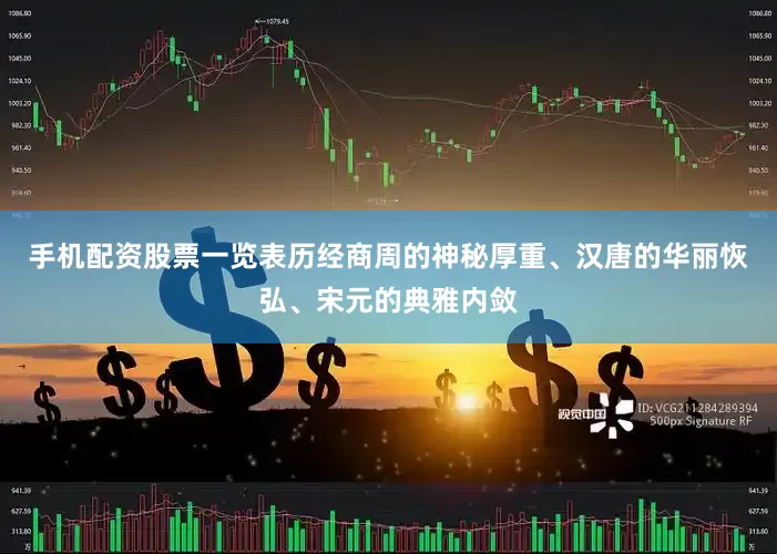 手机配资股票一览表历经商周的神秘厚重、汉唐的华丽恢弘、宋元的典雅内敛