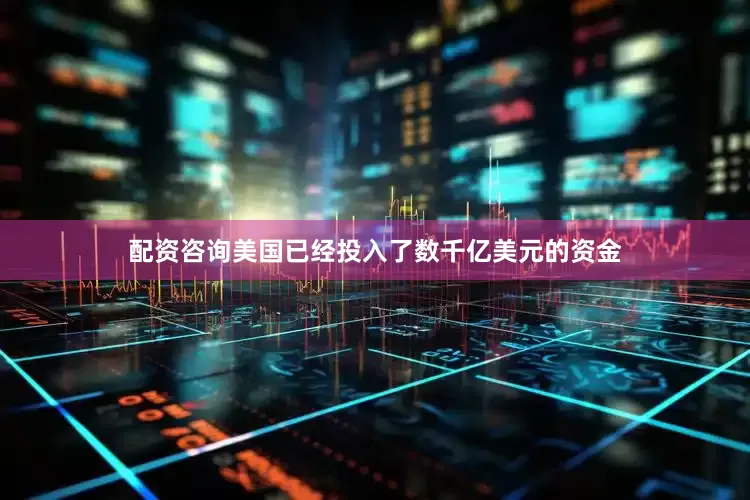 配资咨询美国已经投入了数千亿美元的资金
