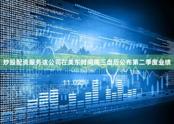 炒股配资服务该公司在美东时间周三盘后公布第二季度业绩