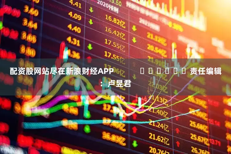 配资股网站尽在新浪财经APP            						责任编辑：卢昱君