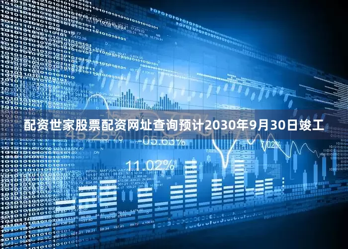 配资世家股票配资网址查询预计2030年9月30日竣工