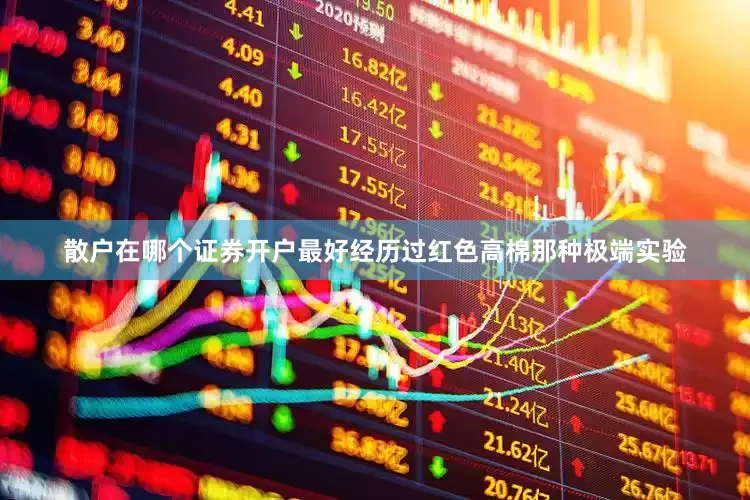 散户在哪个证券开户最好经历过红色高棉那种极端实验