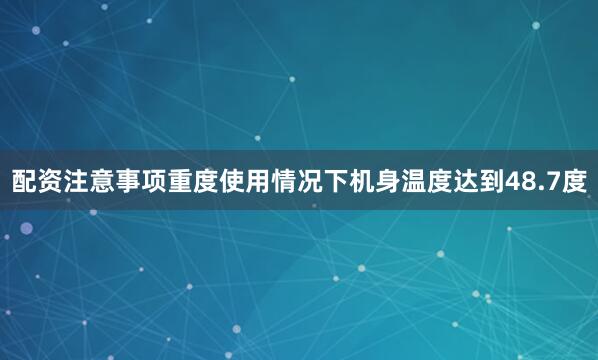 配资注意事项重度使用情况下机身温度达到48.7度