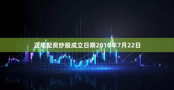 正规配资炒股成立日期2010年7月22日