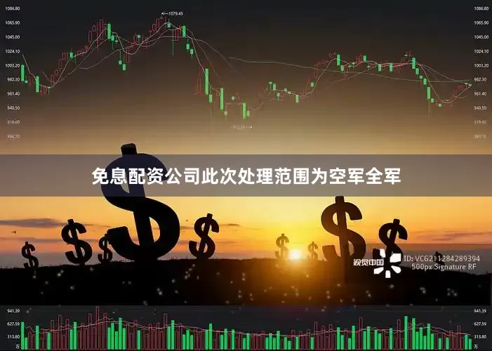 免息配资公司此次处理范围为空军全军