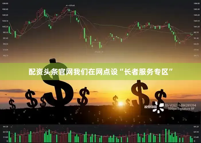 配资头条官网我们在网点设“长者服务专区”
