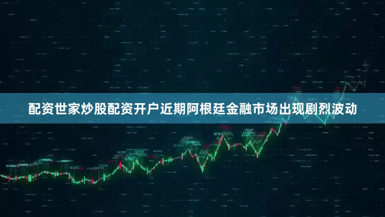 配资世家炒股配资开户近期阿根廷金融市场出现剧烈波动