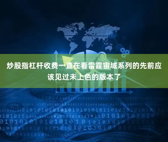 炒股指杠杆收费一直在看雷霆宙域系列的先前应该见过未上色的版本了