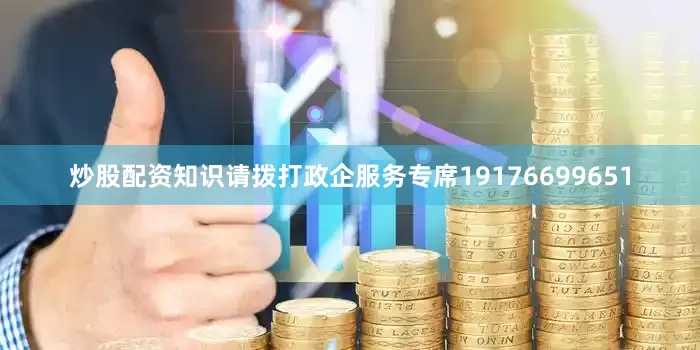 炒股配资知识请拨打政企服务专席19176699651