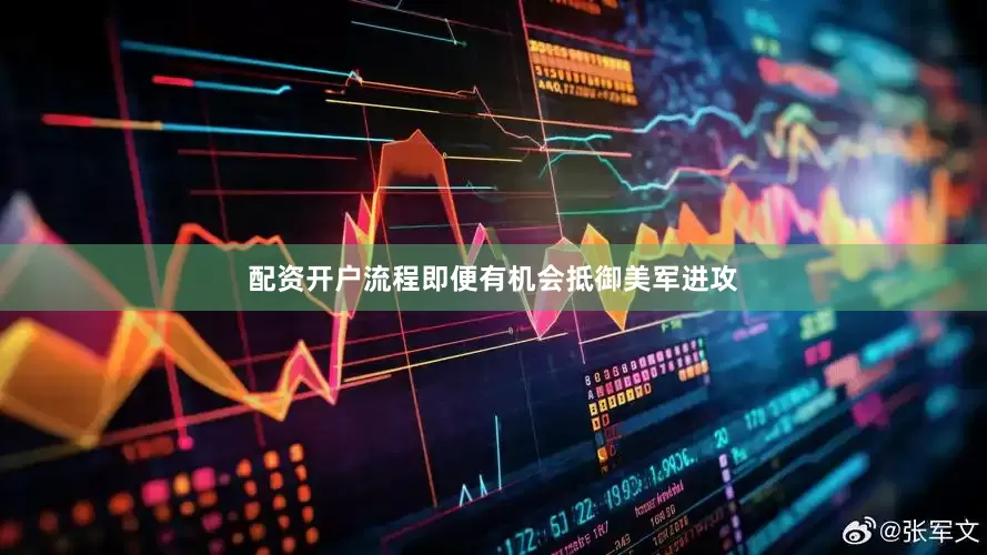 配资开户流程即便有机会抵御美军进攻