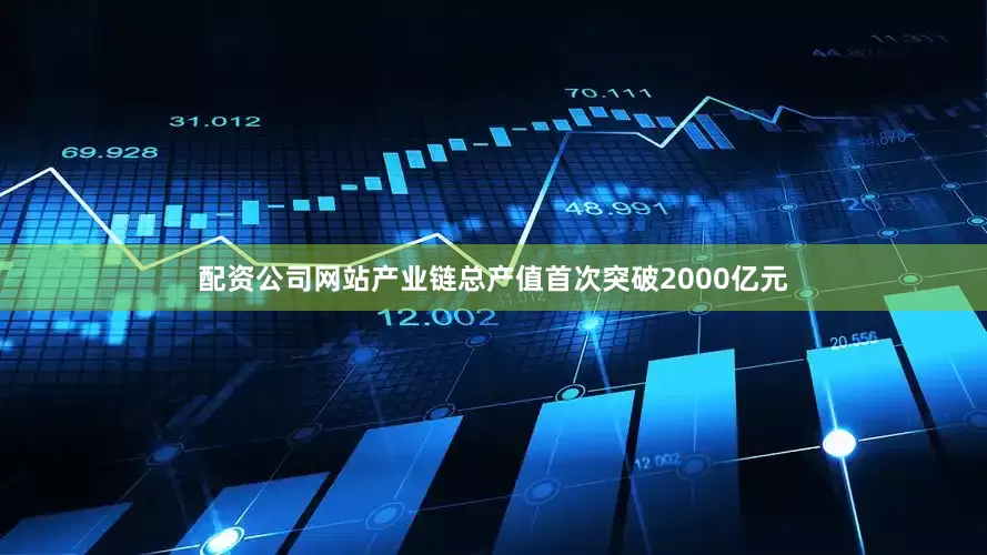 配资公司网站产业链总产值首次突破2000亿元