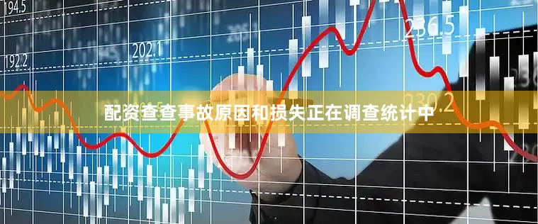 配资查查事故原因和损失正在调查统计中