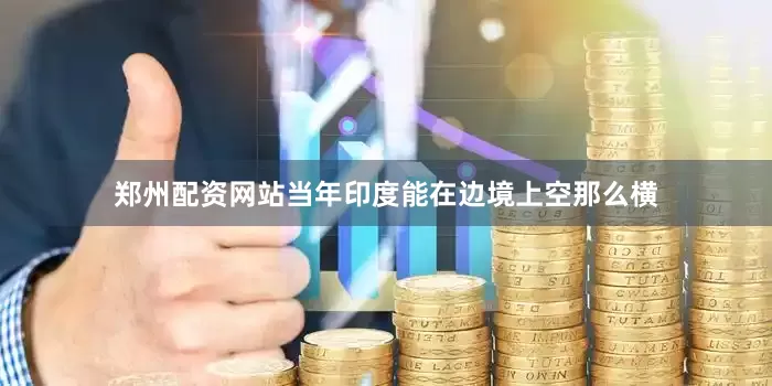 郑州配资网站当年印度能在边境上空那么横
