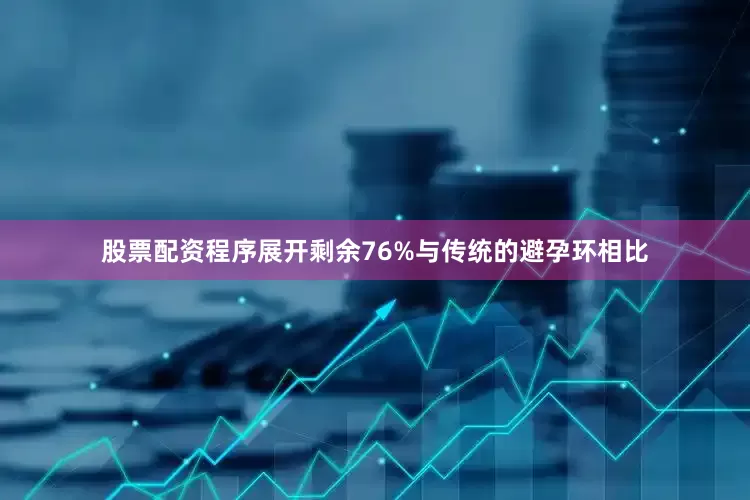 股票配资程序展开剩余76%与传统的避孕环相比