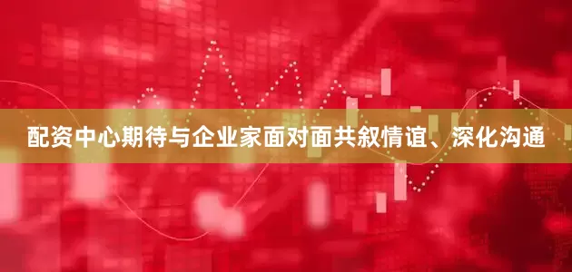 配资中心期待与企业家面对面共叙情谊、深化沟通