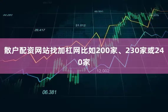 散户配资网站找加杠网比如200家、230家或240家